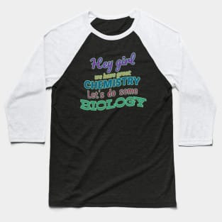 Hey girl we have great chemistry let's do some biology Baseball T-Shirt